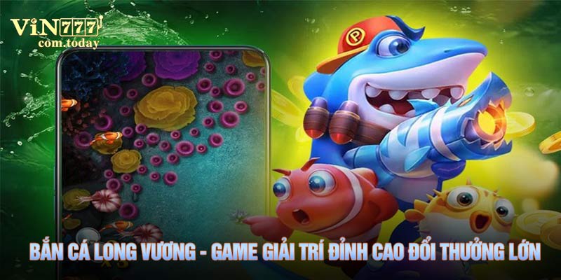 Bắn Cá Long Vương - Game Giải Trí Đỉnh Cao Đổi Thưởng Lớn