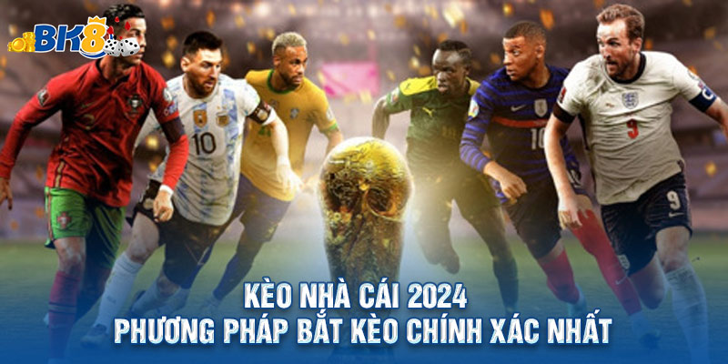 Kèo Nhà Cái 2024 - Phương Pháp Bắt Kèo Chính Xác Nhất