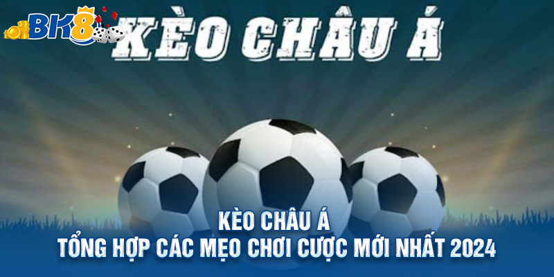 Kèo Châu Á - Tổng Hợp Các Mẹo Chơi Cược Chấp Hay Nhất 2024